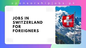 Jobs in Switzerland with Visa Sponsorship for Foreigners 2025: A Complete Guide
